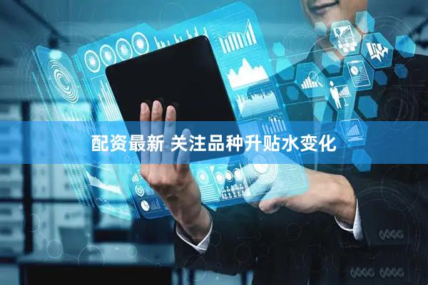 配资最新 关注品种升贴水变化