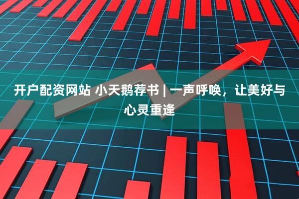 开户配资网站 小天鹅荐书 | 一声呼唤，让美好与心灵重逢