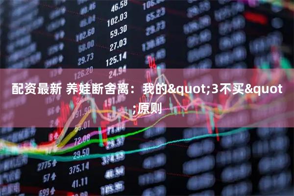 配资最新 养娃断舍离：我的&quot;3不买&quot;原则