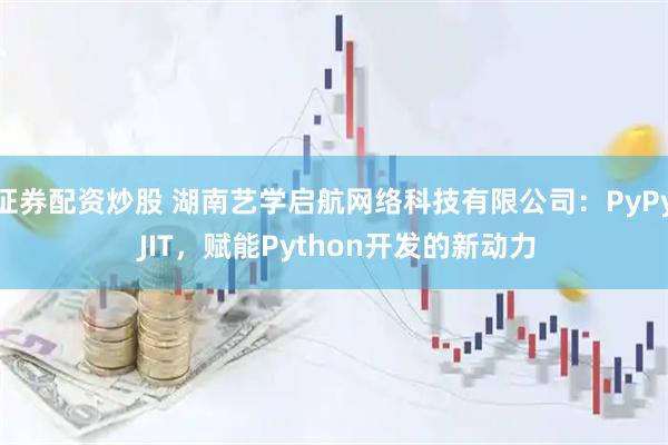 证券配资炒股 湖南艺学启航网络科技有限公司：PyPy JIT，赋能Python开发的新动力